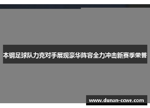 本钢足球队力克对手展现豪华阵容全力冲击新赛季荣誉