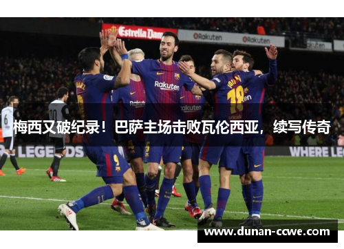 梅西又破纪录！巴萨主场击败瓦伦西亚，续写传奇