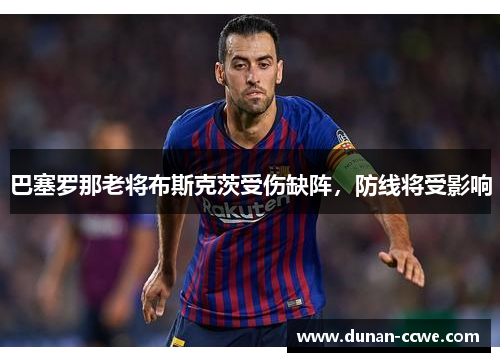 巴塞罗那老将布斯克茨受伤缺阵，防线将受影响