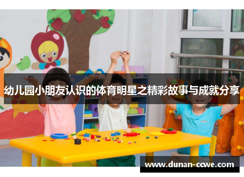 幼儿园小朋友认识的体育明星之精彩故事与成就分享