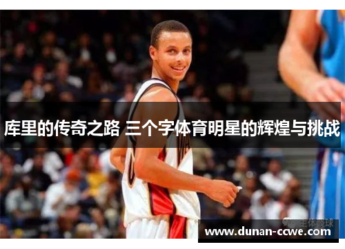 库里的传奇之路 三个字体育明星的辉煌与挑战