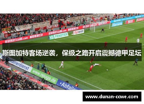 斯图加特客场逆袭，保级之路开启震撼德甲足坛