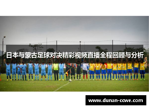 日本与蒙古足球对决精彩视频直播全程回顾与分析