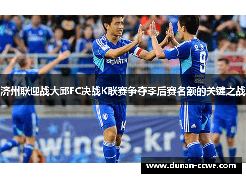 济州联迎战大邱FC决战K联赛争夺季后赛名额的关键之战